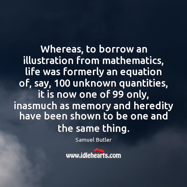 Whereas, to borrow an illustration from mathematics, life was formerly an equation Samuel Butler Picture Quote