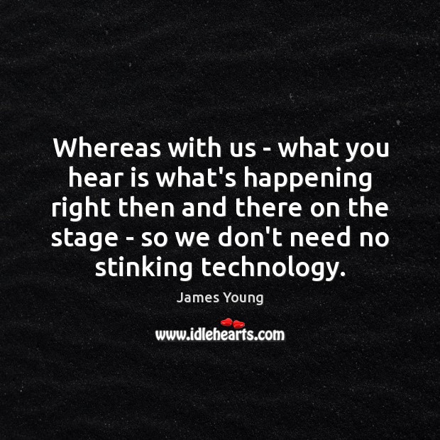 Whereas with us – what you hear is what’s happening right then James Young Picture Quote