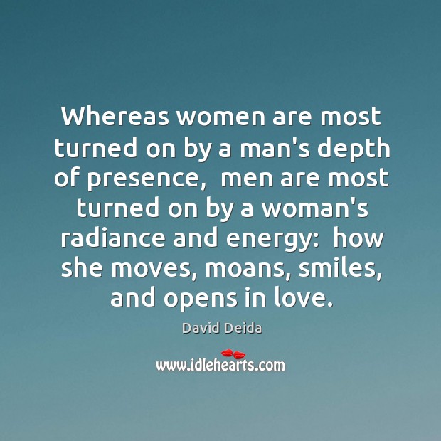 Whereas women are most turned on by a man’s depth of presence, Image