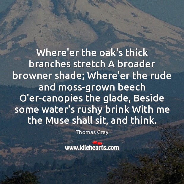 Where’er the oak’s thick branches stretch A broader browner shade; Where’er the Thomas Gray Picture Quote