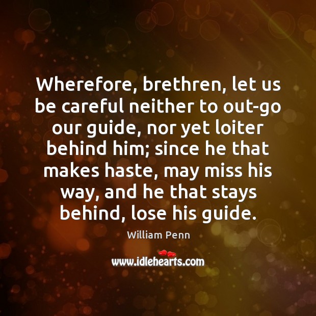 Wherefore, brethren, let us be careful neither to out-go our guide, nor William Penn Picture Quote