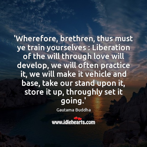 ‘Wherefore, brethren, thus must ye train yourselves : Liberation of the will through Gautama Buddha Picture Quote