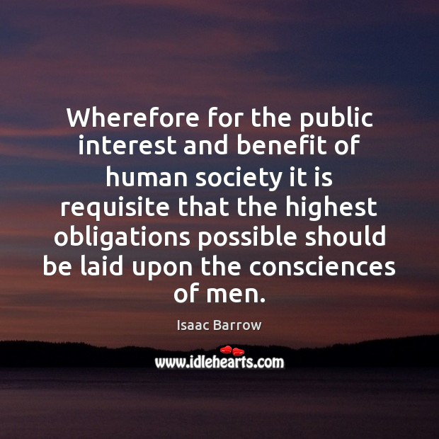 Wherefore for the public interest and benefit of human society it is Isaac Barrow Picture Quote