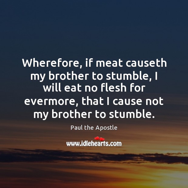 Wherefore, if meat causeth my brother to stumble, I will eat no Paul the Apostle Picture Quote
