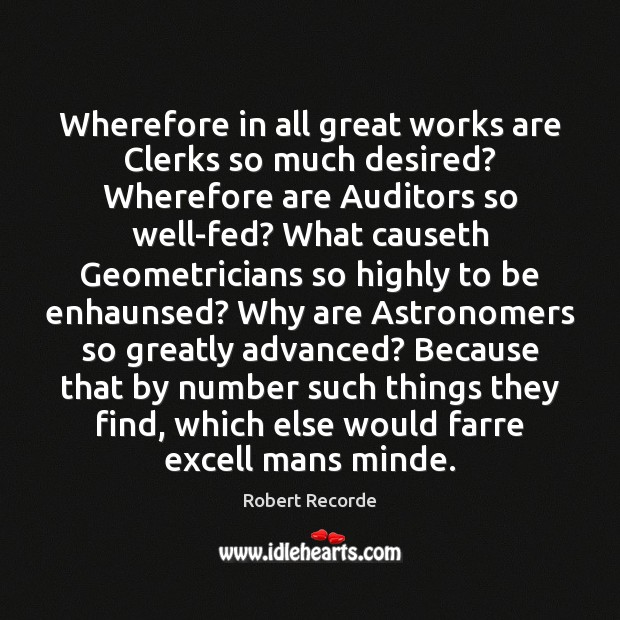Wherefore in all great works are Clerks so much desired? Wherefore are Robert Recorde Picture Quote