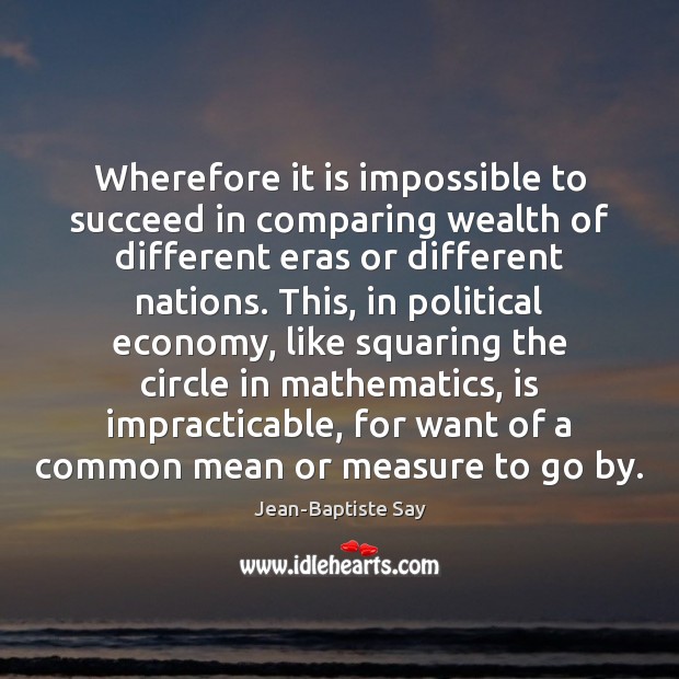 Wherefore it is impossible to succeed in comparing wealth of different eras Jean-Baptiste Say Picture Quote