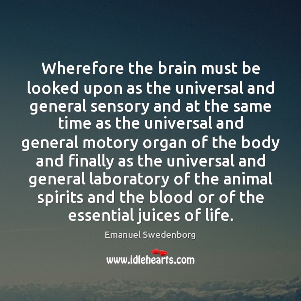 Wherefore the brain must be looked upon as the universal and general Emanuel Swedenborg Picture Quote