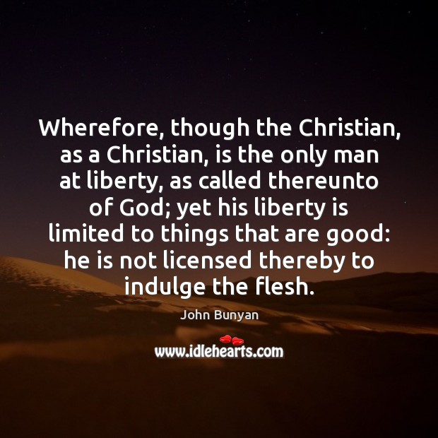 Wherefore, though the Christian, as a Christian, is the only man at John Bunyan Picture Quote