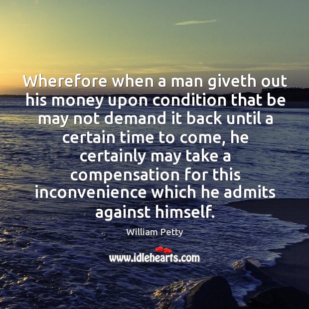 Wherefore when a man giveth out his money upon condition that be may not demand William Petty Picture Quote
