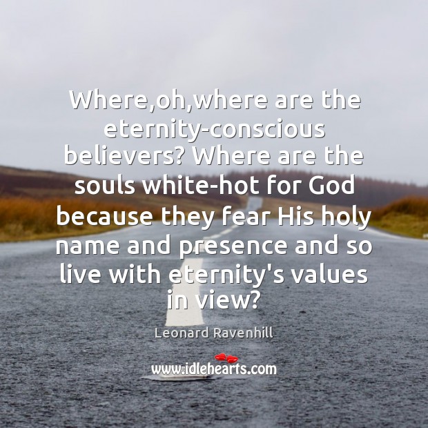Where,oh,where are the eternity-conscious believers? Where are the souls white-hot Leonard Ravenhill Picture Quote
