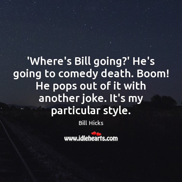 ‘Where’s Bill going?’ He’s going to comedy death. Boom! He pops Bill Hicks Picture Quote