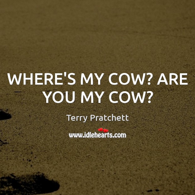 WHERE’S MY COW? ARE YOU MY COW? Terry Pratchett Picture Quote