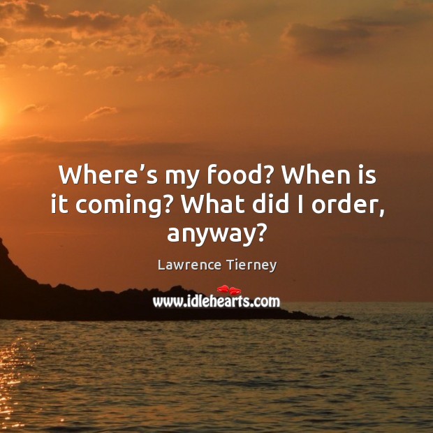 Where’s my food? when is it coming? what did I order, anyway? Lawrence Tierney Picture Quote