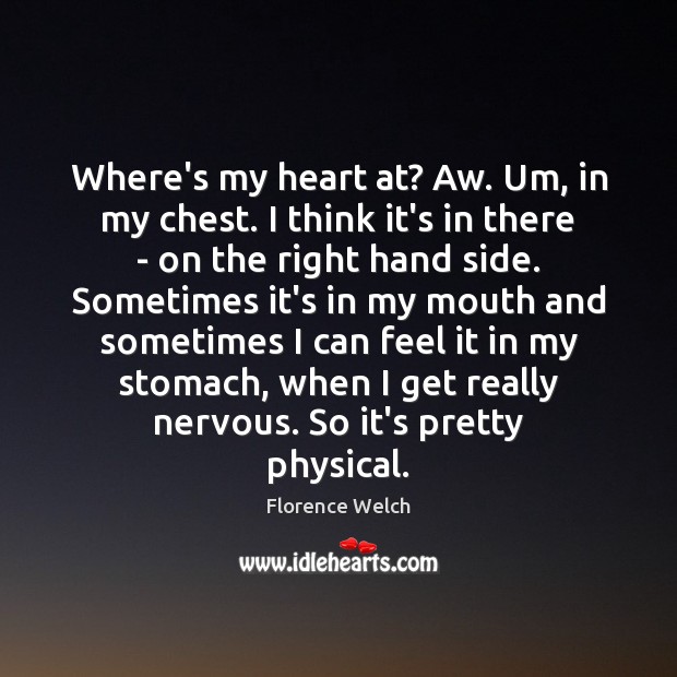 Where’s my heart at? Aw. Um, in my chest. I think it’s Florence Welch Picture Quote
