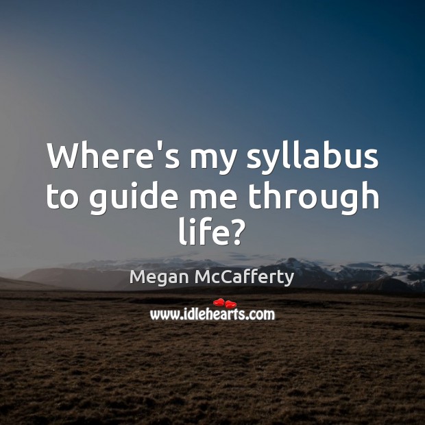 Where’s my syllabus to guide me through life? Megan McCafferty Picture Quote