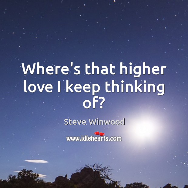 Where’s that higher love I keep thinking of? Steve Winwood Picture Quote