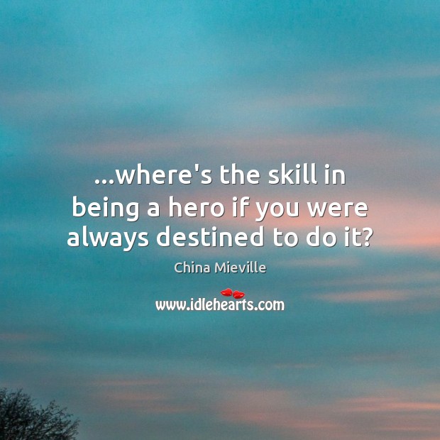 …where’s the skill in being a hero if you were always destined to do it? Image