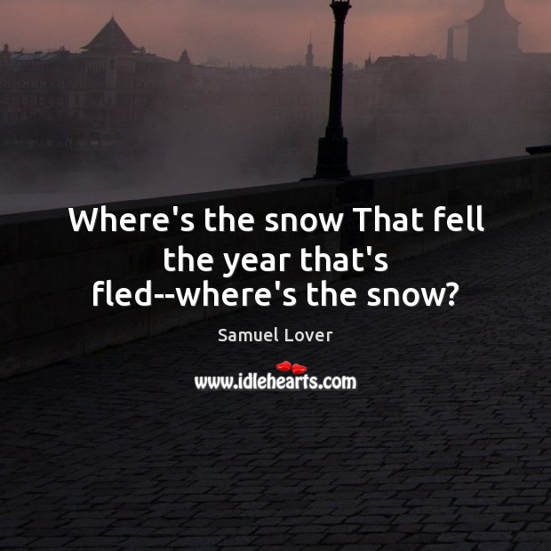 Where’s the snow That fell the year that’s fled–where’s the snow? Samuel Lover Picture Quote