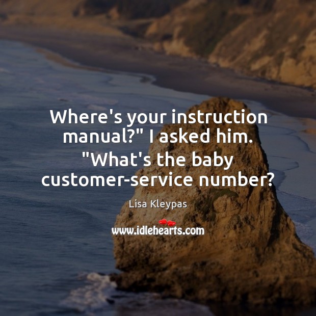 Where’s your instruction manual?” I asked him. “What’s the baby customer-service number? Lisa Kleypas Picture Quote