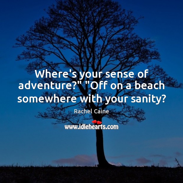 Where’s your sense of adventure?” “Off on a beach somewhere with your sanity? Rachel Caine Picture Quote