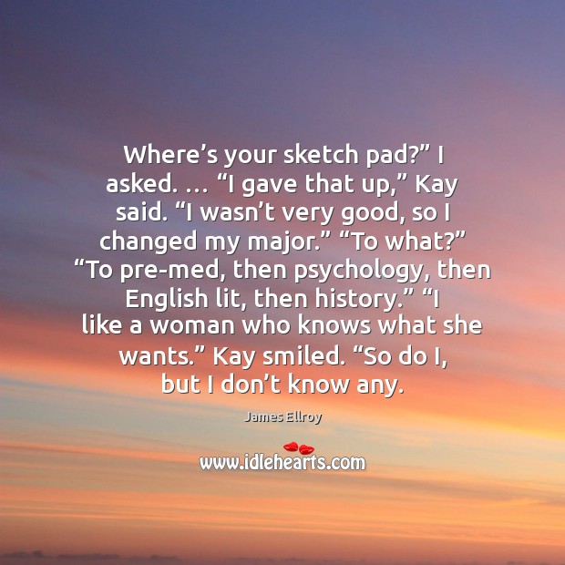 Where’s your sketch pad?” I asked. … “I gave that up,” Kay James Ellroy Picture Quote