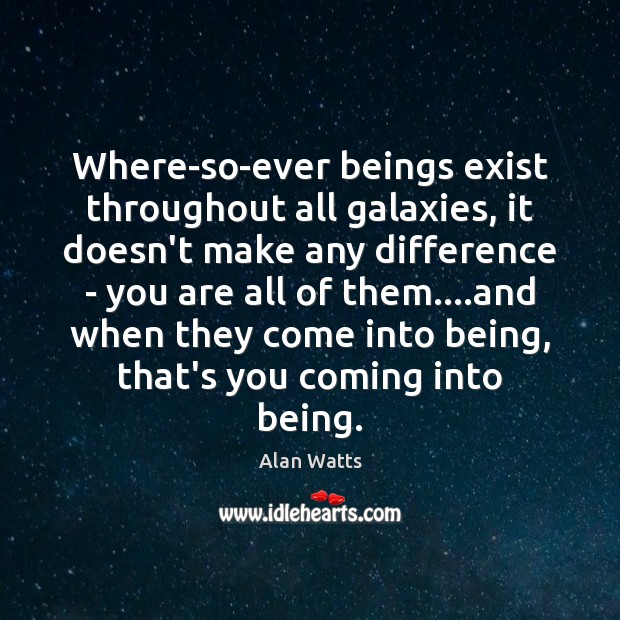 Where-so-ever beings exist throughout all galaxies, it doesn’t make any difference – Alan Watts Picture Quote
