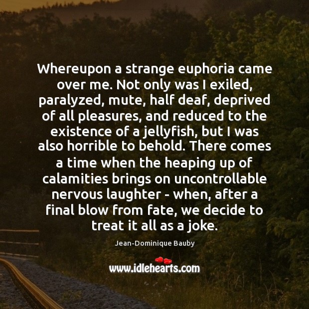 Whereupon a strange euphoria came over me. Not only was I exiled, Jean-Dominique Bauby Picture Quote