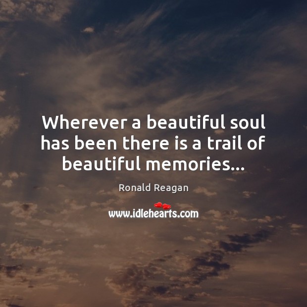 Wherever a beautiful soul has been there is a trail of beautiful memories… Ronald Reagan Picture Quote