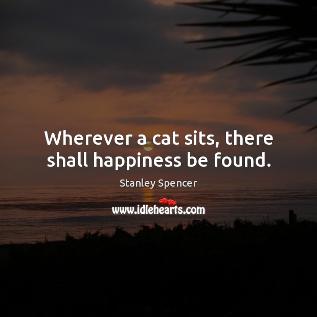 Wherever a cat sits, there shall happiness be found. Stanley Spencer Picture Quote