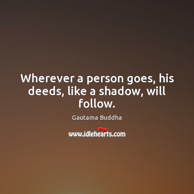 Wherever a person goes, his deeds, like a shadow, will follow. Image