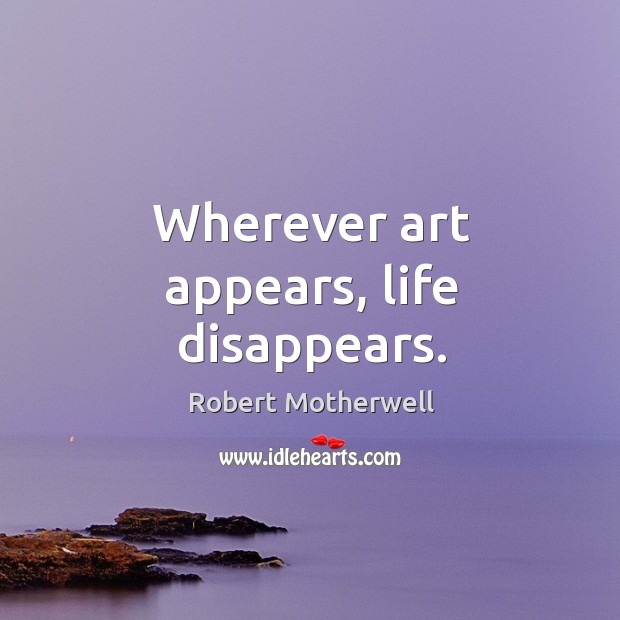 Wherever art appears, life disappears. Image
