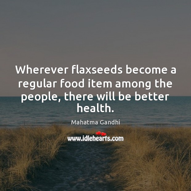 Wherever flaxseeds become a regular food item among the people, there will Health Quotes Image