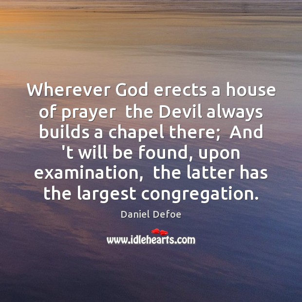 Wherever God erects a house of prayer  the Devil always builds a Daniel Defoe Picture Quote