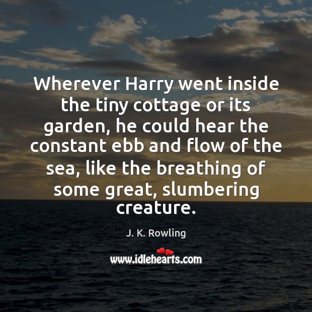 Wherever Harry went inside the tiny cottage or its garden, he could J. K. Rowling Picture Quote