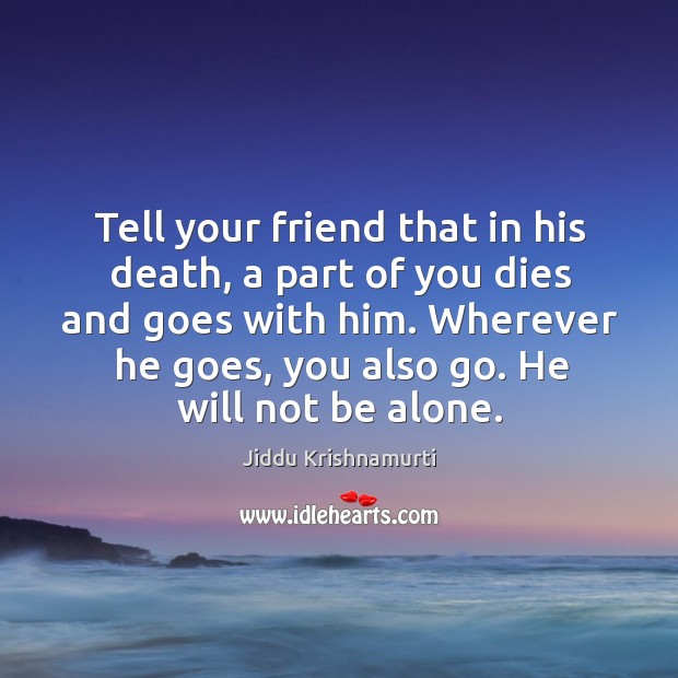 Wherever he goes, you also go. He will not be alone. Jiddu Krishnamurti Picture Quote