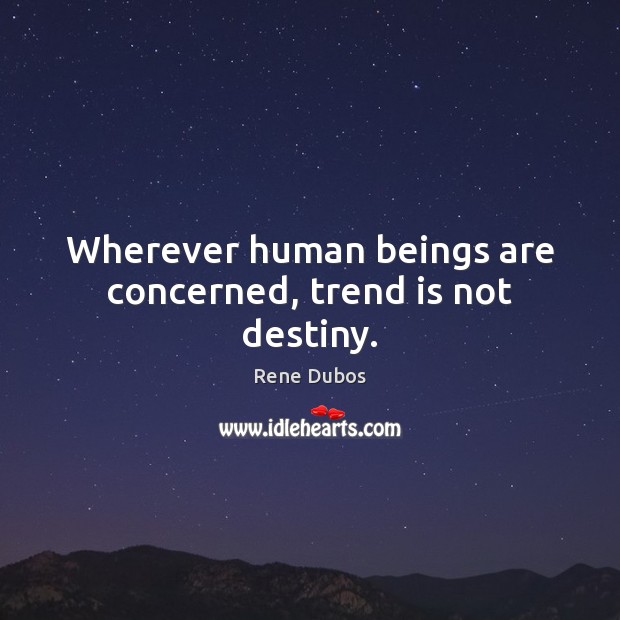 Wherever human beings are concerned, trend is not destiny. Rene Dubos Picture Quote