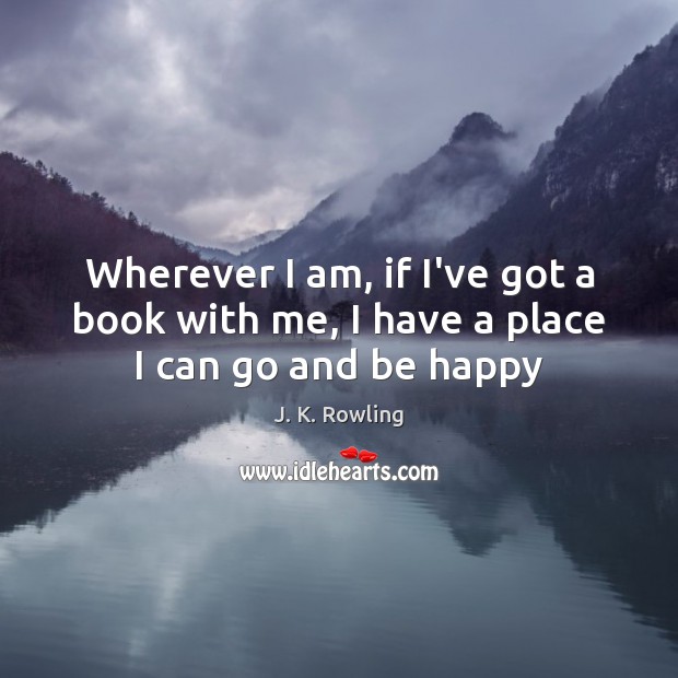 Wherever I am, if I’ve got a book with me, I have a place I can go and be happy J. K. Rowling Picture Quote