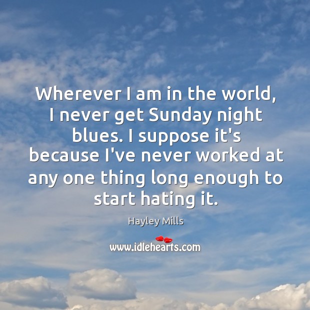 Wherever I am in the world, I never get Sunday night blues. Hayley Mills Picture Quote