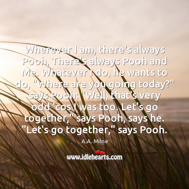 Wherever I am, there’s always Pooh, There’s always Pooh and Me. Whatever A.A. Milne Picture Quote