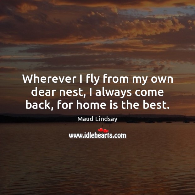 Wherever I fly from my own dear nest, I always come back, for home is the best. Home Quotes Image
