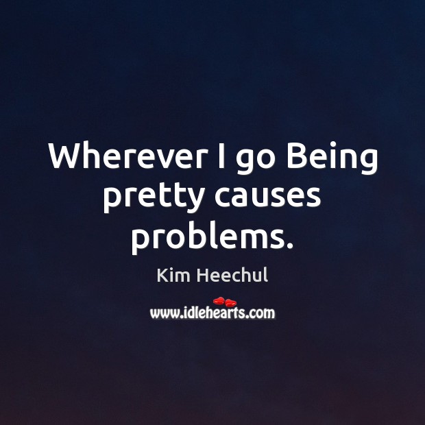 Wherever I go Being pretty causes problems. Kim Heechul Picture Quote