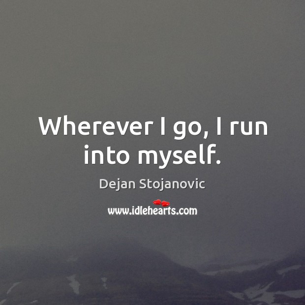Wherever I go, I run into myself. Dejan Stojanovic Picture Quote