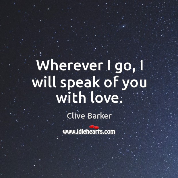 Wherever I go, I will speak of you with love. Clive Barker Picture Quote