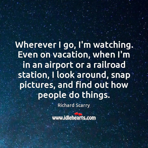 Wherever I go, I’m watching. Even on vacation, when I’m in an Richard Scarry Picture Quote
