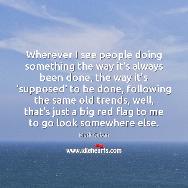 Wherever I see people doing something the way it’s always been done, Mark Cuban Picture Quote