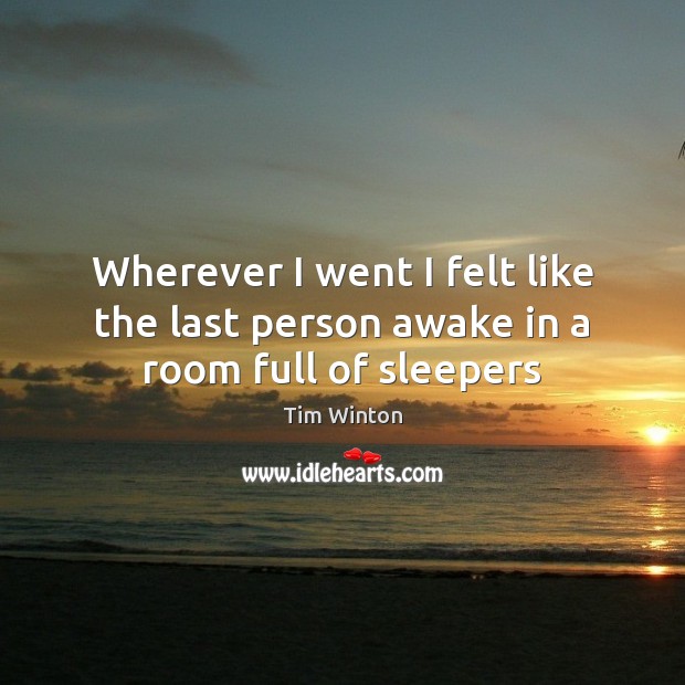 Wherever I went I felt like the last person awake in a room full of sleepers Tim Winton Picture Quote