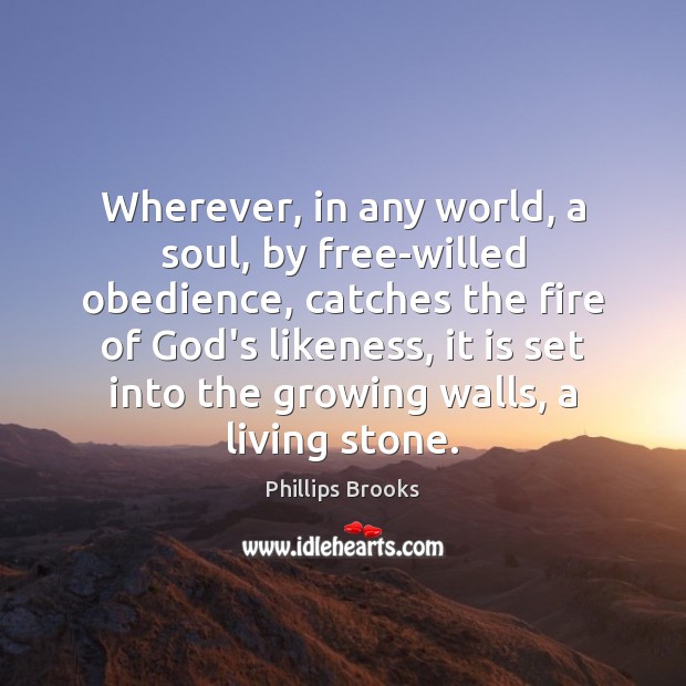Wherever, in any world, a soul, by free-willed obedience, catches the fire Phillips Brooks Picture Quote