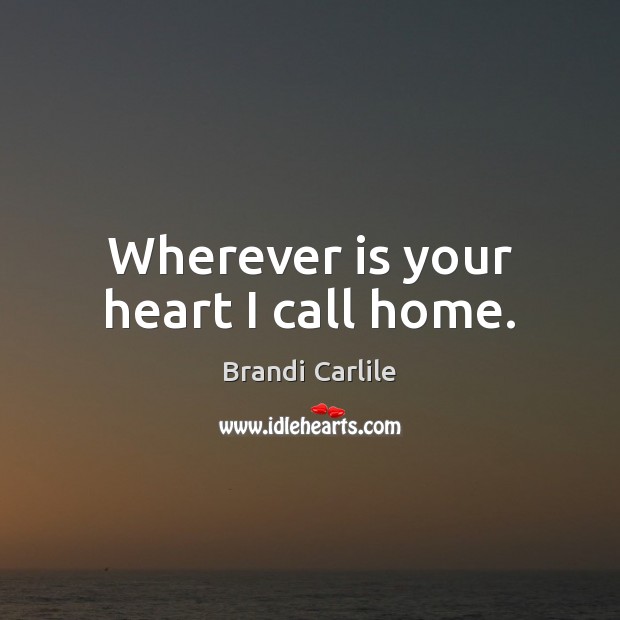Wherever is your heart I call home. Brandi Carlile Picture Quote