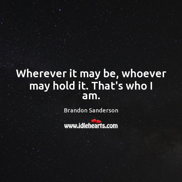 Wherever it may be, whoever may hold it. That’s who I am. Brandon Sanderson Picture Quote
