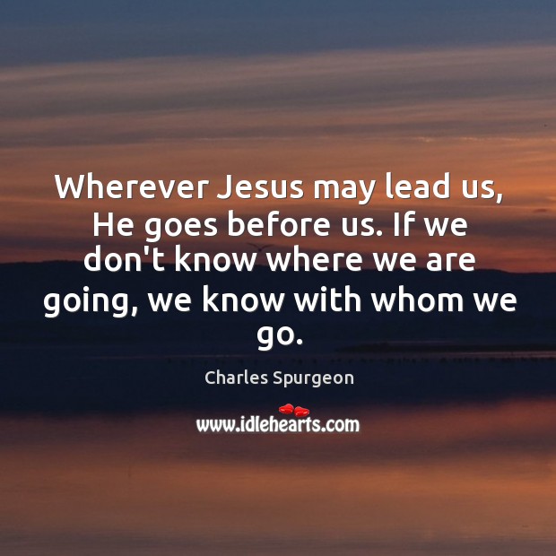 Wherever Jesus may lead us, He goes before us. If we don’t Image